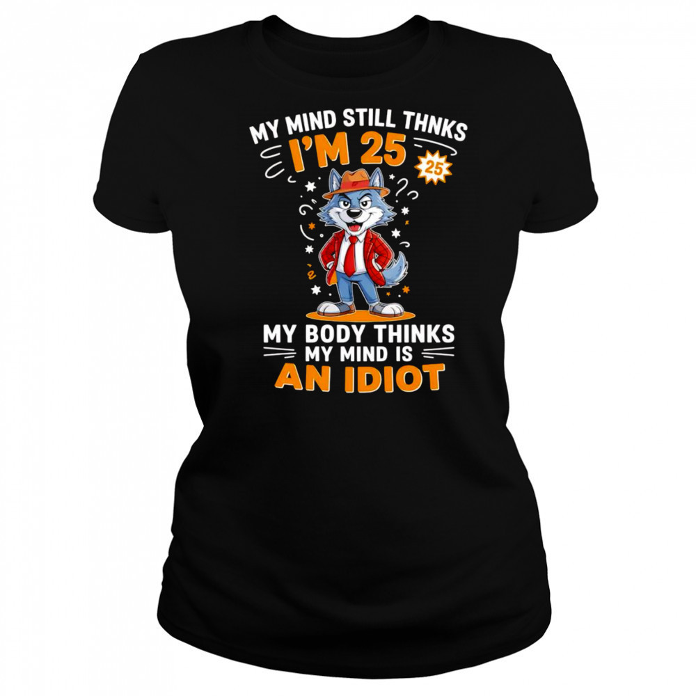 Wolf my mind still thinks I’m 25 my body thinks my mind is an idiot shirt Women's T-shirt