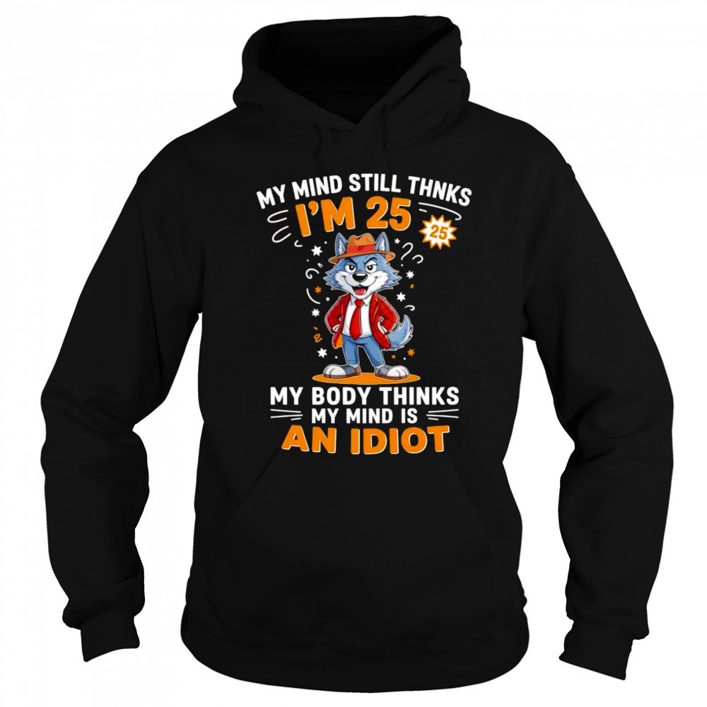 Wolf my mind still thinks I’m 25 my body thinks my mind is an idiot shirt Sweatshirt