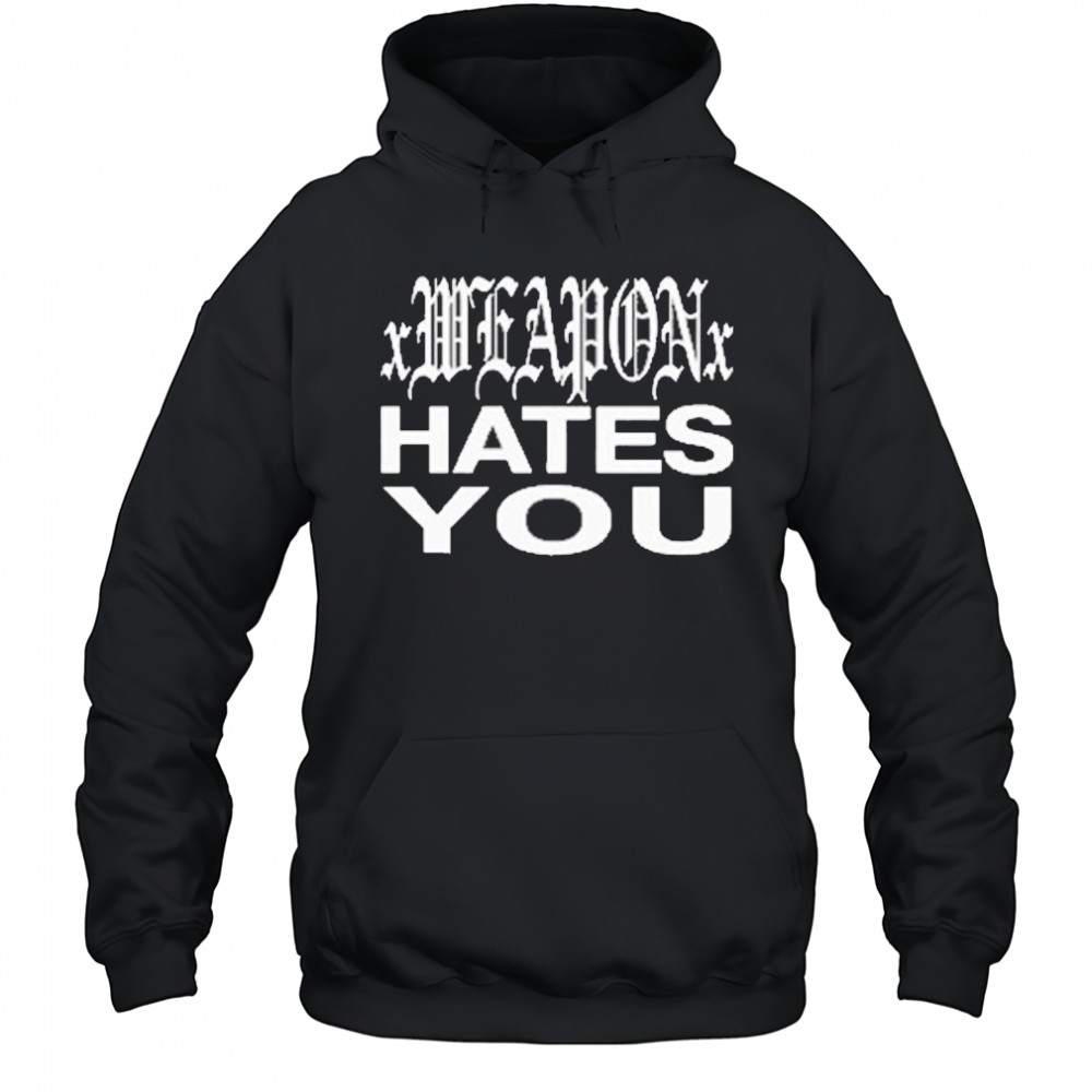 xWeaponx Hates You T-Shirt Hoodie