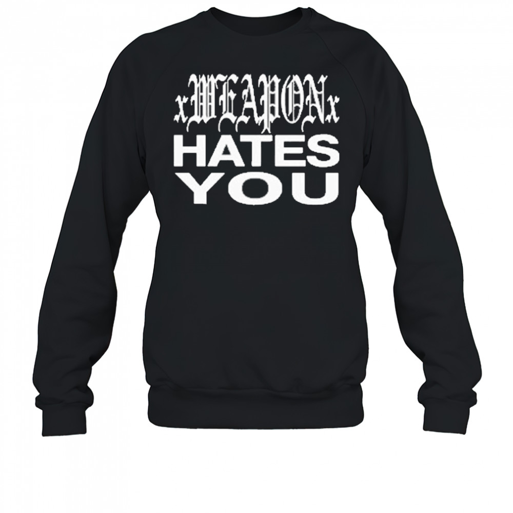 xWeaponx Hates You T-Shirt Sweatshirt