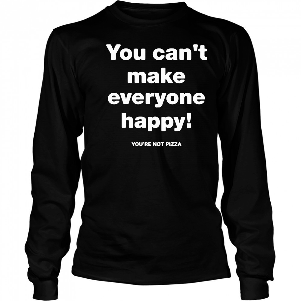 You can’t make everyone happy shirt Long Sleeved
