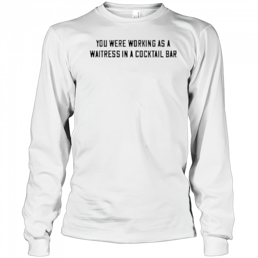 You were working as a waitress in a cocktail bar shirt Long Sleeved