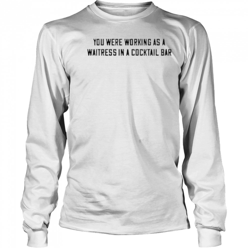 You were working as a waitress in a cocktail bar shirt Long Sleeved
