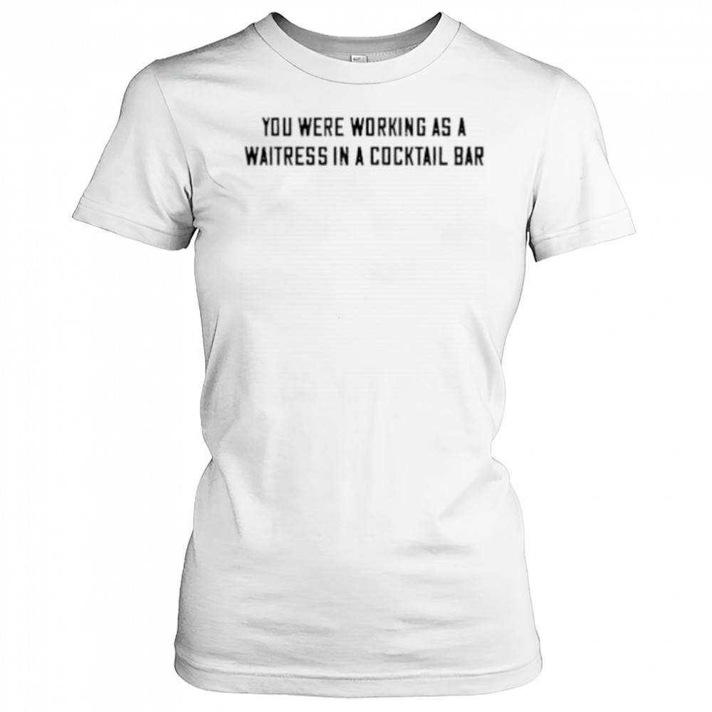 You were working as a waitress in a cocktail bar shirt Women's T-shirt