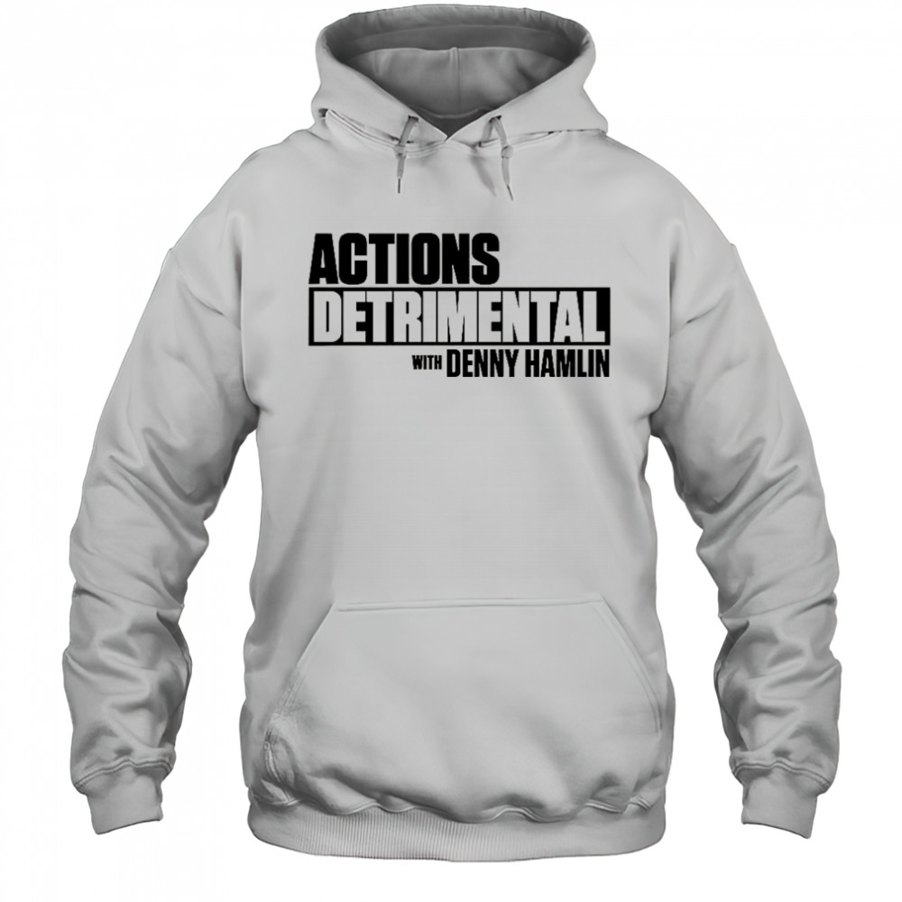 Actions Detrimental With Denny Hamlin T-Shirt Hoodie