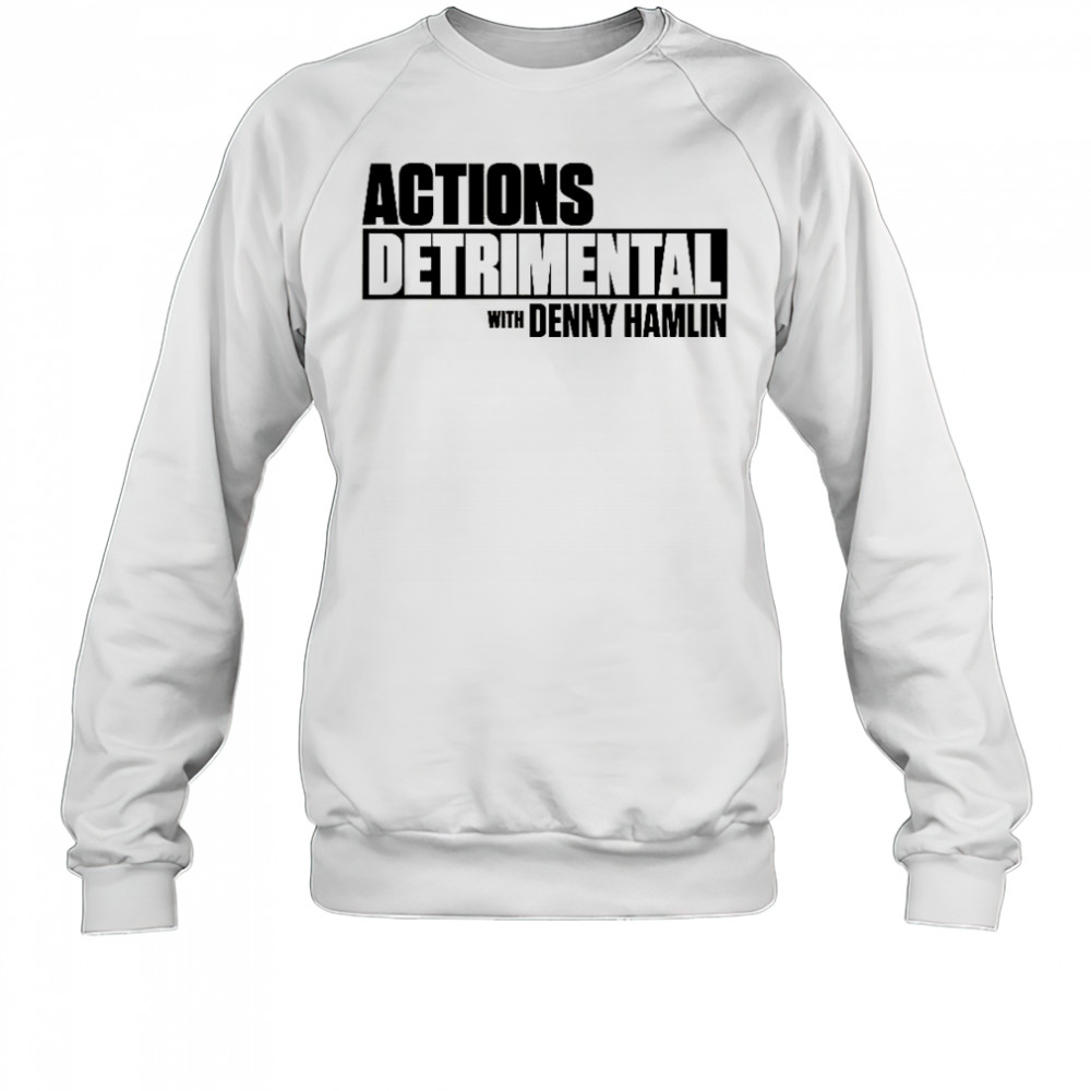 Actions Detrimental With Denny Hamlin T-Shirt Sweatshirt