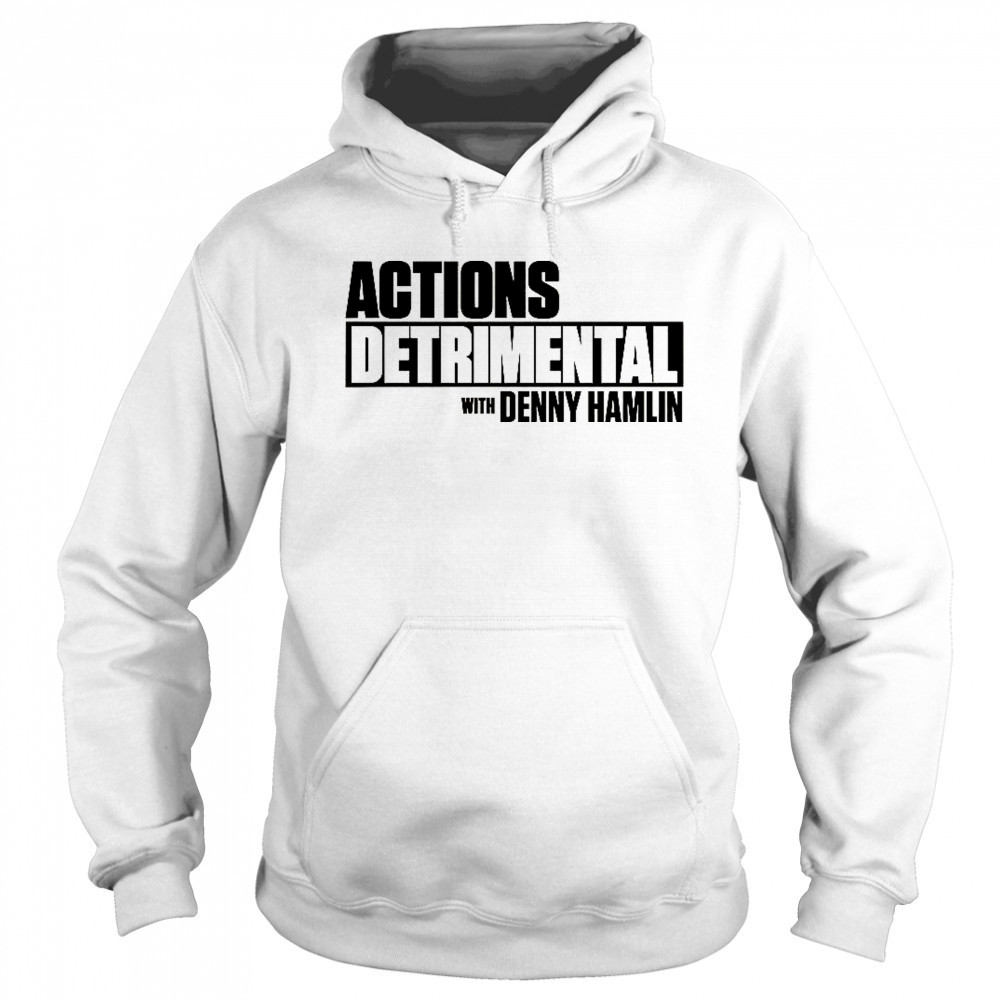 Actions Detrimental With Denny Hamlin T-Shirt Sweatshirt