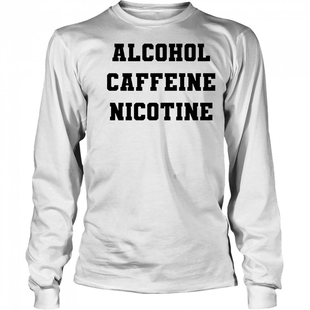 Alcohol Caffeine Nicotine shirt Long Sleeved