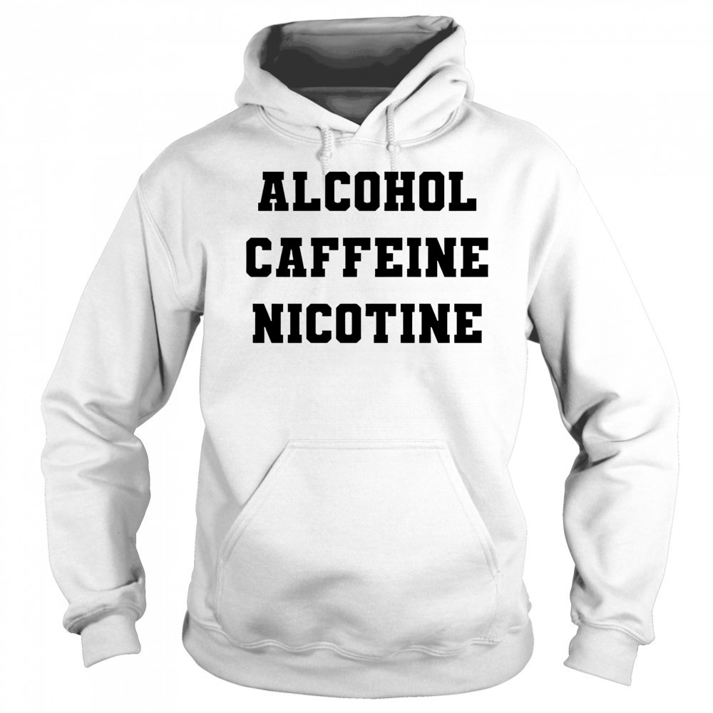 Alcohol Caffeine Nicotine shirt Sweatshirt