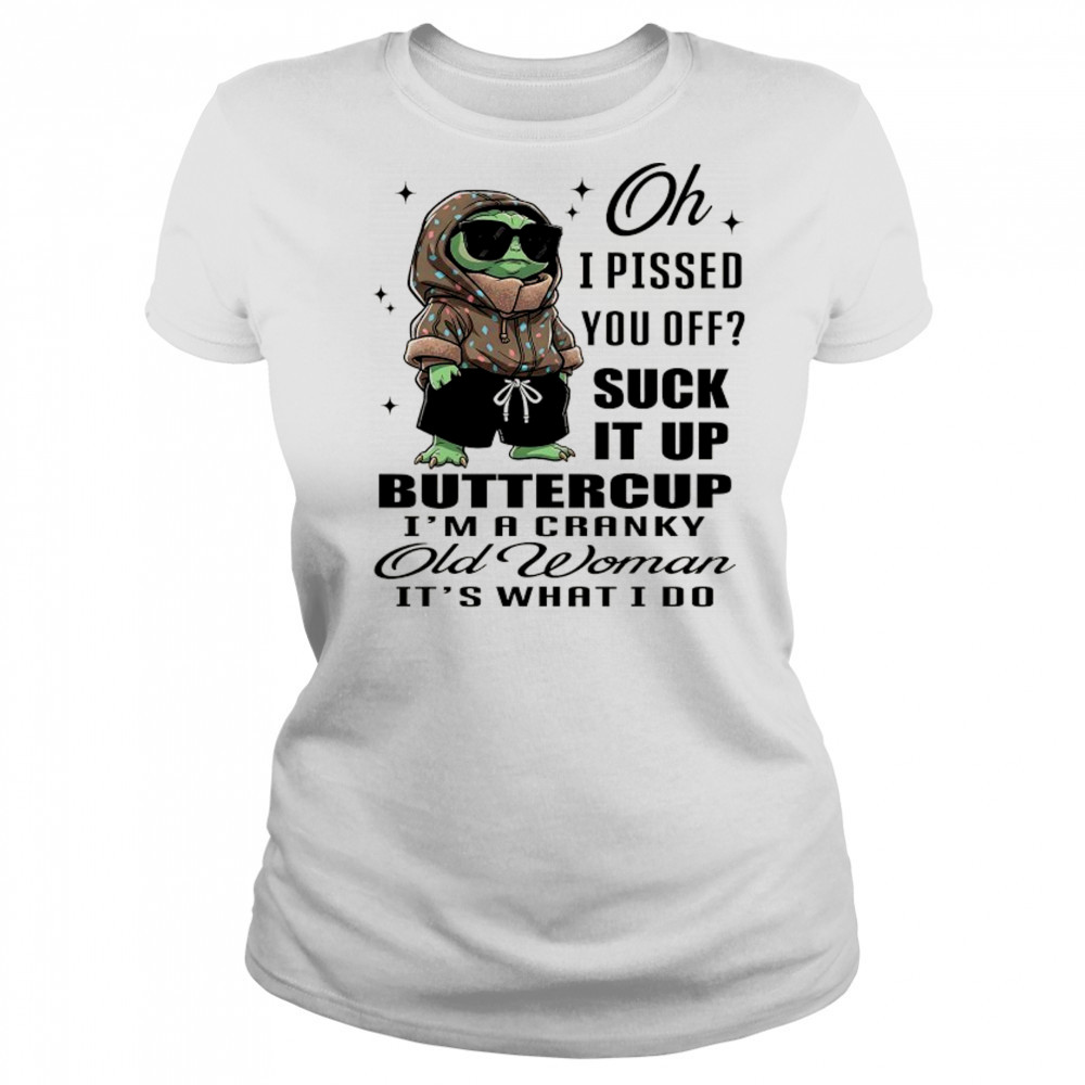 Baby Yoda oh I pissed you off suck it up buttercup I’m a cranky old woman it’s what I do shirt Women's T-shirt