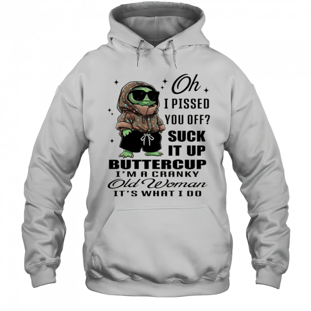 Baby Yoda oh I pissed you off suck it up buttercup I’m a cranky old woman it’s what I do shirt Hoodie