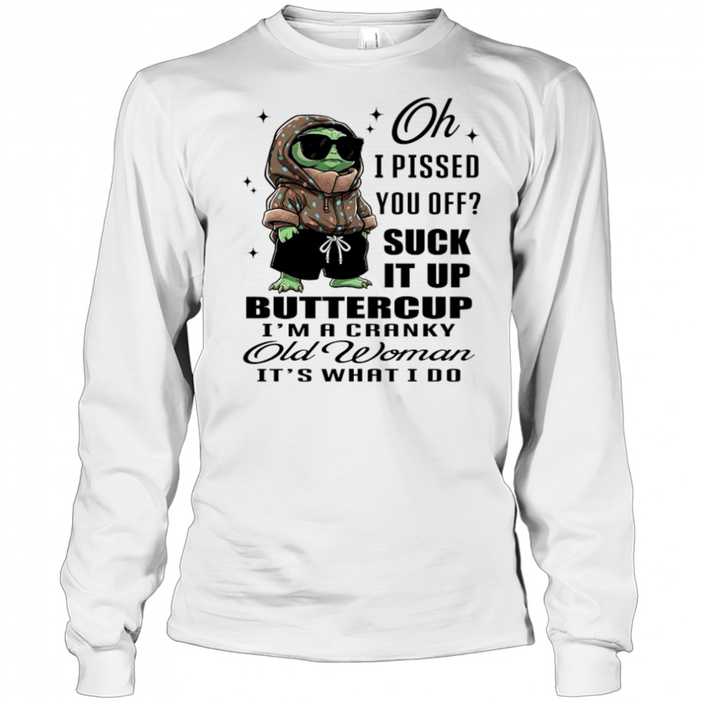 Baby Yoda oh I pissed you off suck it up buttercup I’m a cranky old woman it’s what I do shirt Long Sleeved