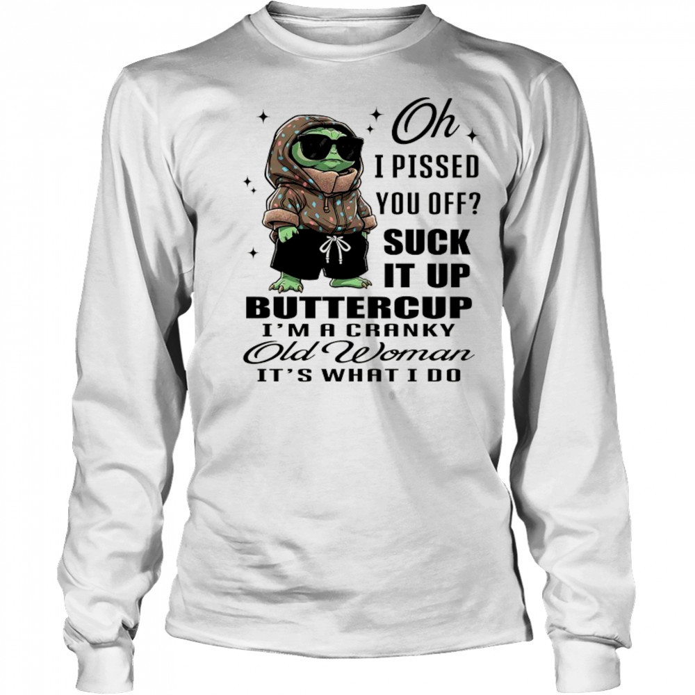 Baby Yoda oh I pissed you off suck it up buttercup I’m a cranky old woman it’s what I do shirt Long Sleeved