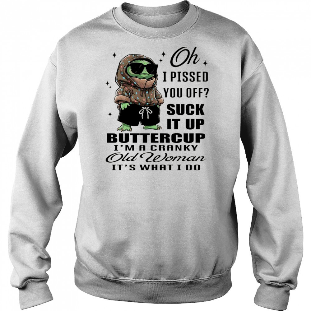 Baby Yoda oh I pissed you off suck it up buttercup I’m a cranky old woman it’s what I do shirt Hoodie