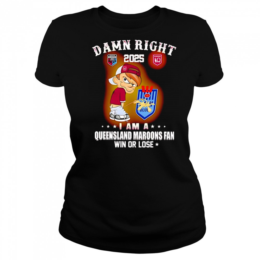 Damn right 2025 I am a Queensland Maroons fan win or lose shirt Women's T-shirt