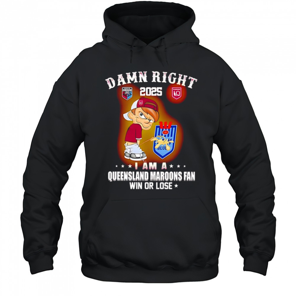 Damn right 2025 I am a Queensland Maroons fan win or lose shirt Hoodie