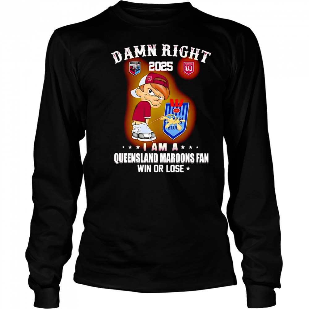 Damn right 2025 I am a Queensland Maroons fan win or lose shirt Long Sleeved