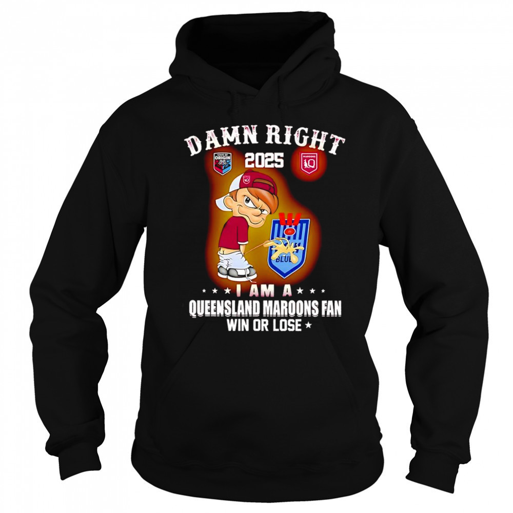 Damn right 2025 I am a Queensland Maroons fan win or lose shirt Sweatshirt