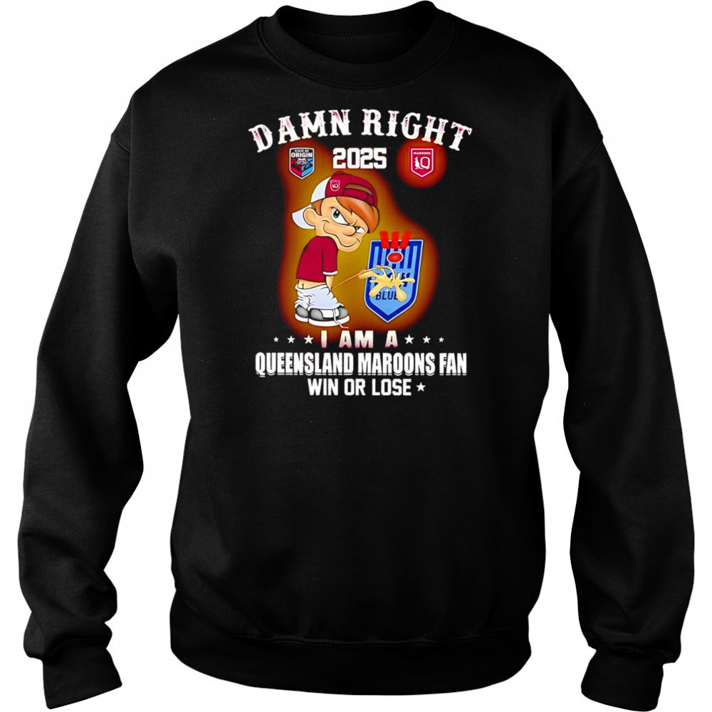Damn right 2025 I am a Queensland Maroons fan win or lose shirt Hoodie