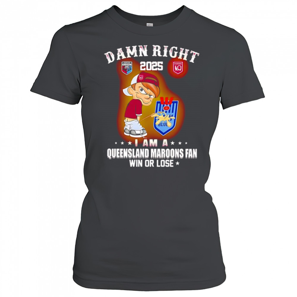 Damn right 2025 I am a Queensland Maroons fan win or lose shirt Women's T-shirt