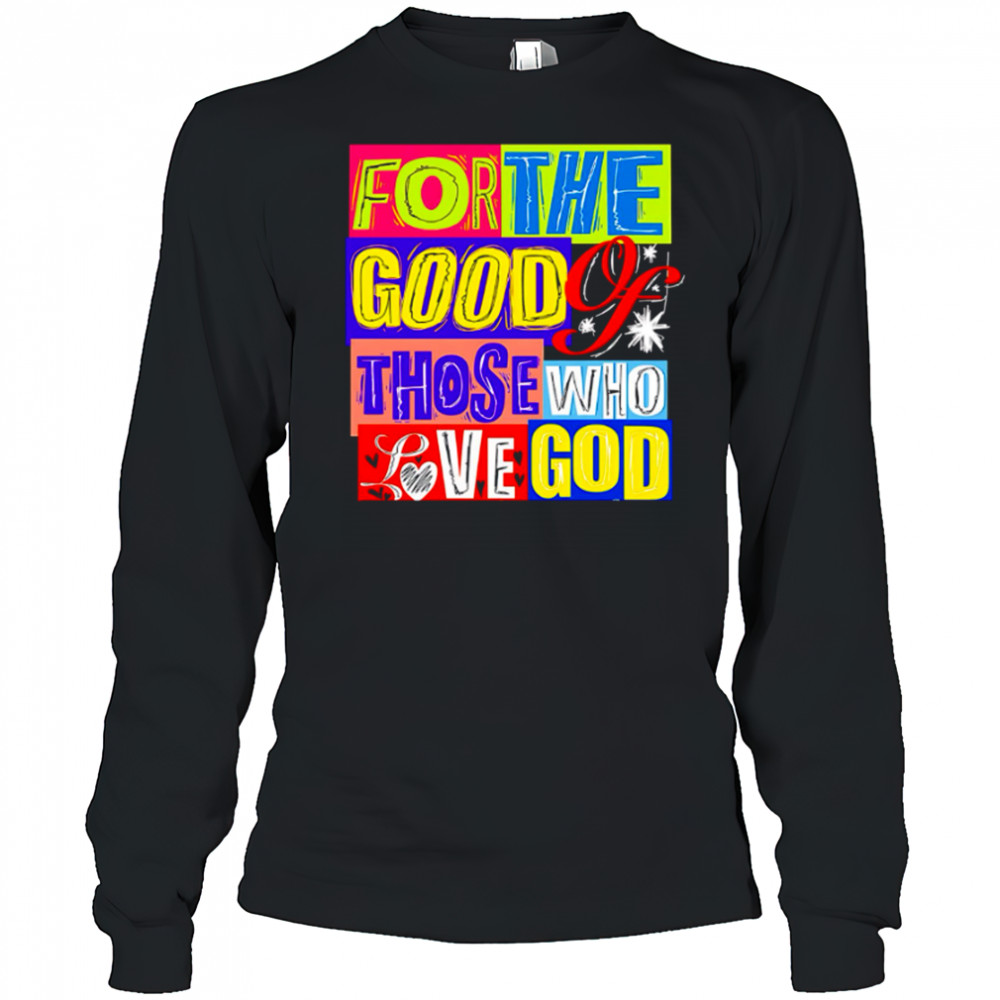 For The Good Those Who Love God shirt Long Sleeved