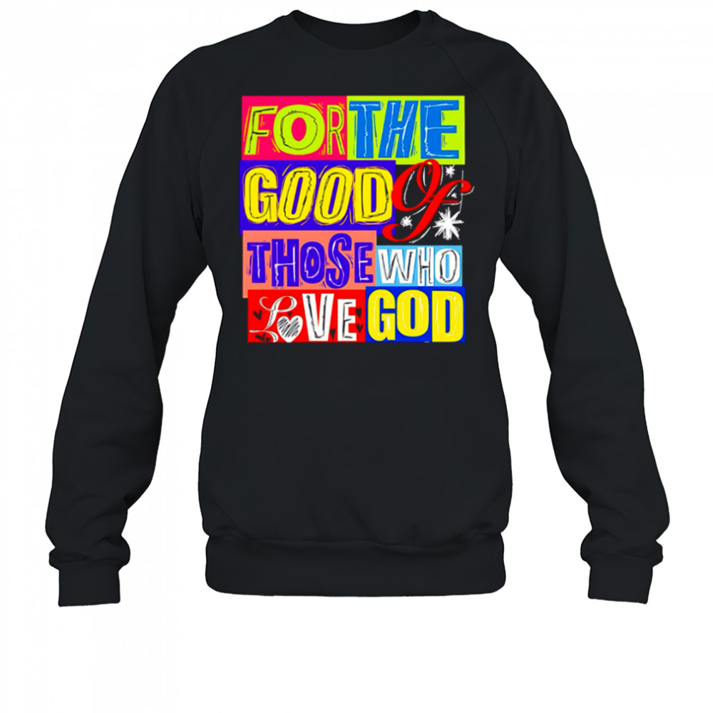 For The Good Those Who Love God shirt Sweatshirt