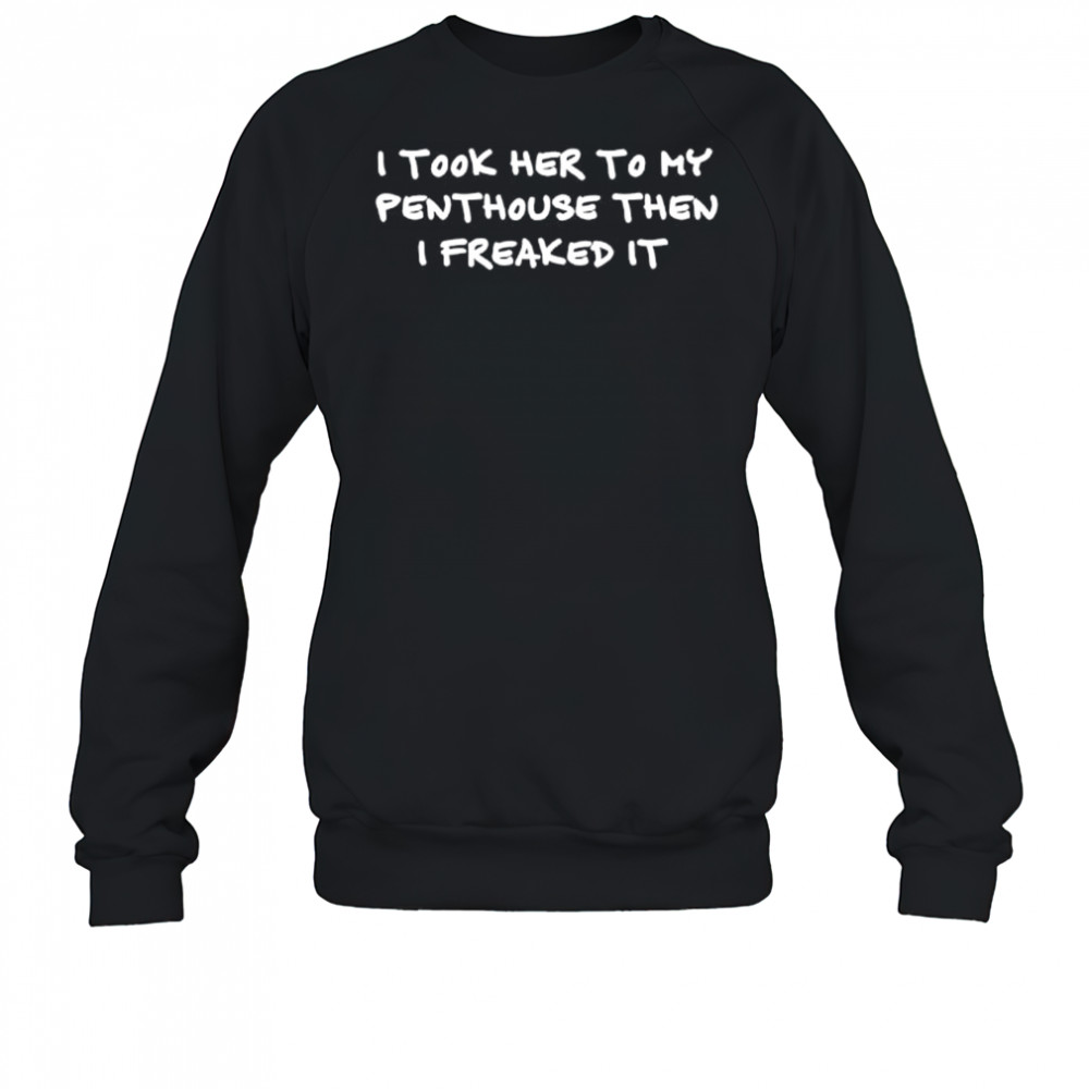 I took her to my penthouse then I freaked it shirt Sweatshirt