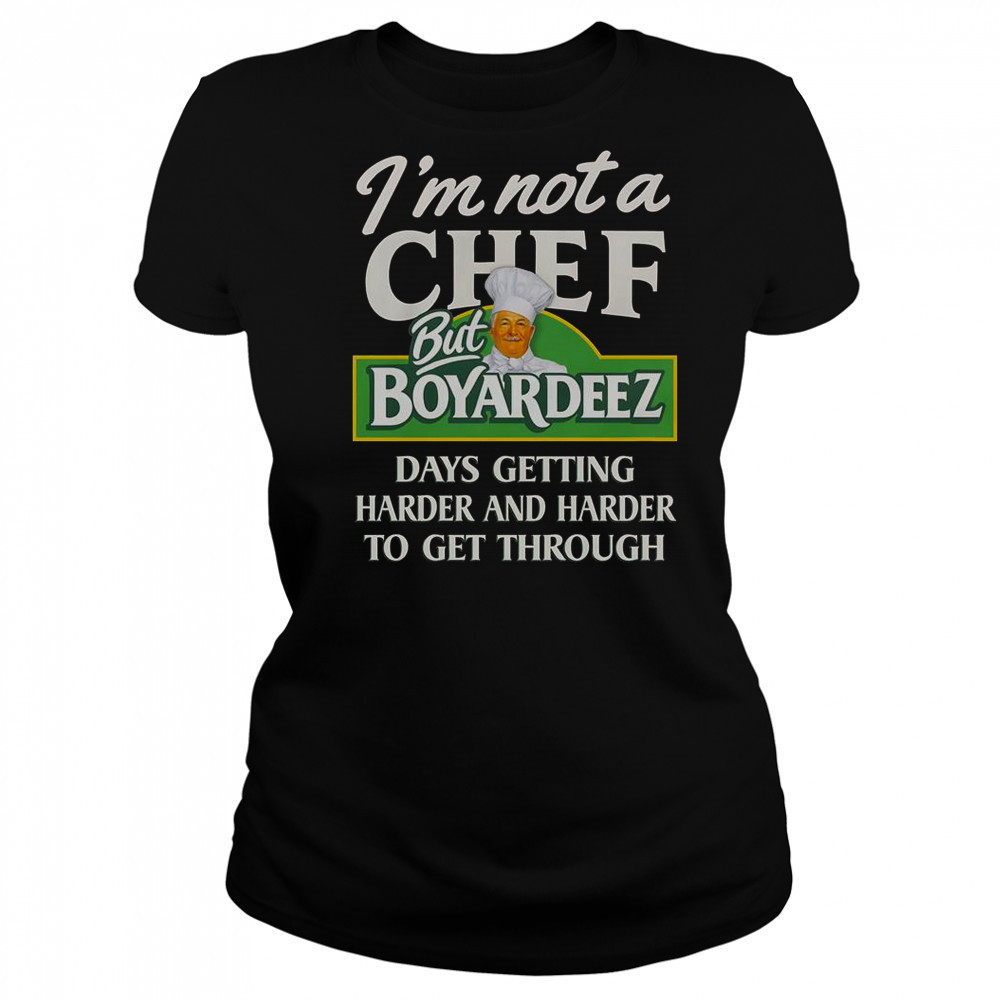 I’m Not A Chef But Boyardeez Days Getting Harder And Harder To Get Through T-Shirt Women's T-shirt