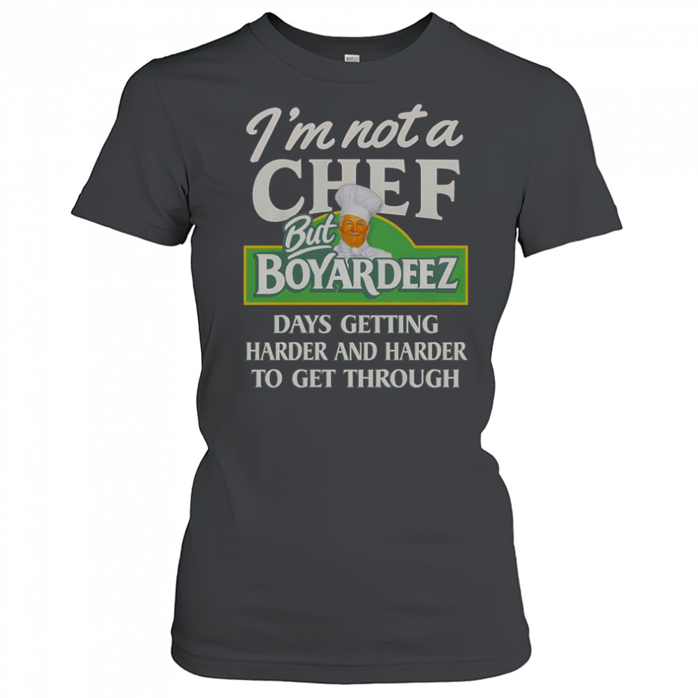 I’m Not A Chef But Boyardeez Days Getting Harder And Harder To Get Through T-Shirt Women's T-shirt