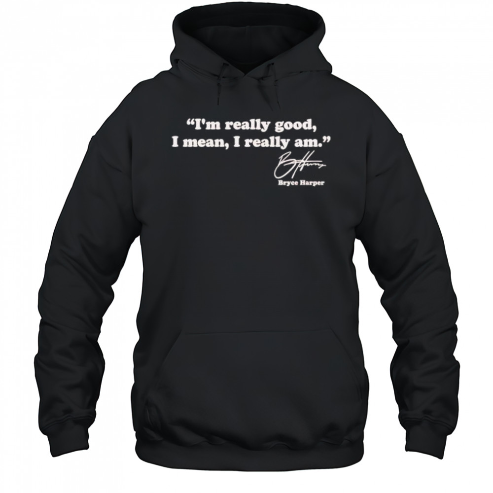 I’m really good I mean I really am Bryce Harper signature shirt Hoodie