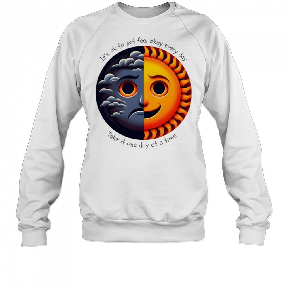 It’s ok to not feel okay every day take it one day at a time shirt Sweatshirt