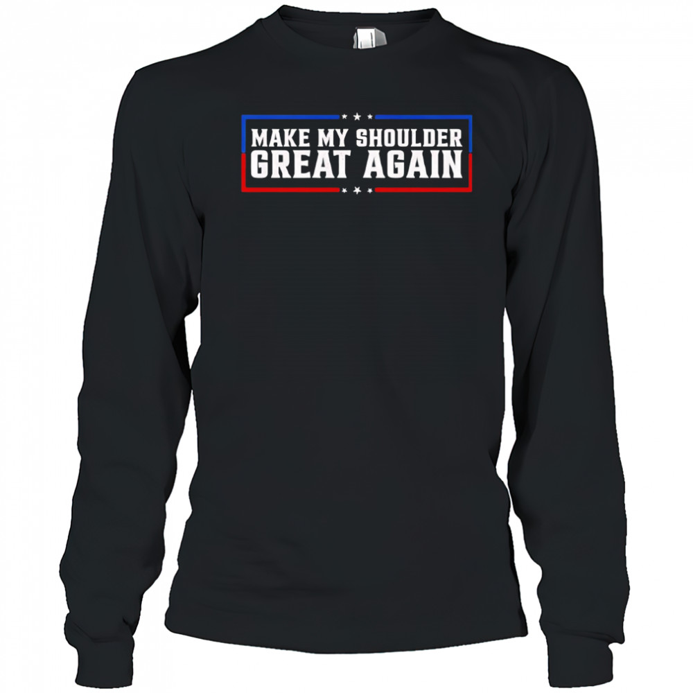 Make My Shoulder Great Again shirt Long Sleeved