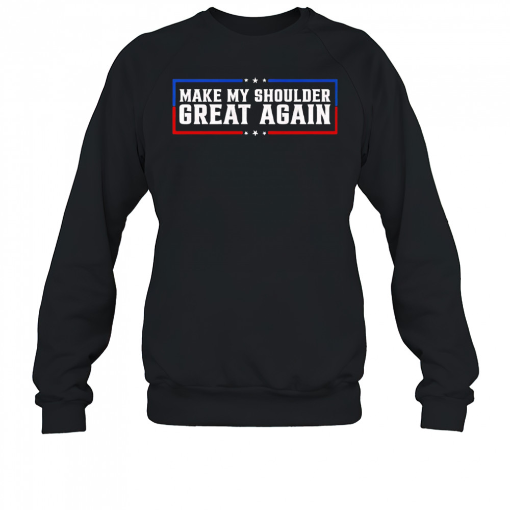 Make My Shoulder Great Again shirt Sweatshirt