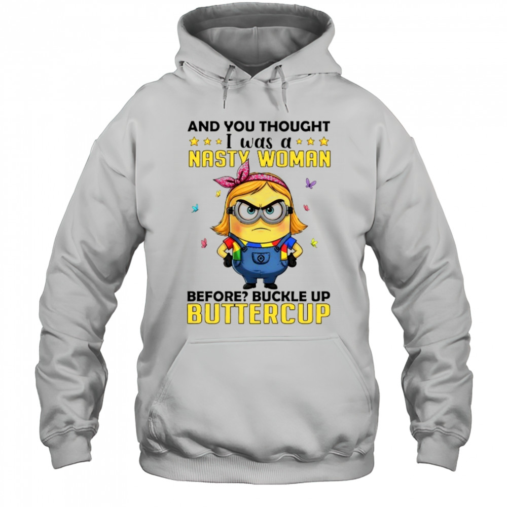 Minion and you thought I was a nasty woman before buckle up buttercup shirt Hoodie