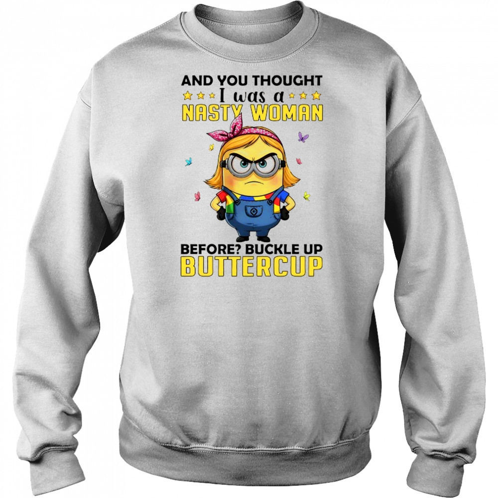 Minion and you thought I was a nasty woman before buckle up buttercup shirt Hoodie