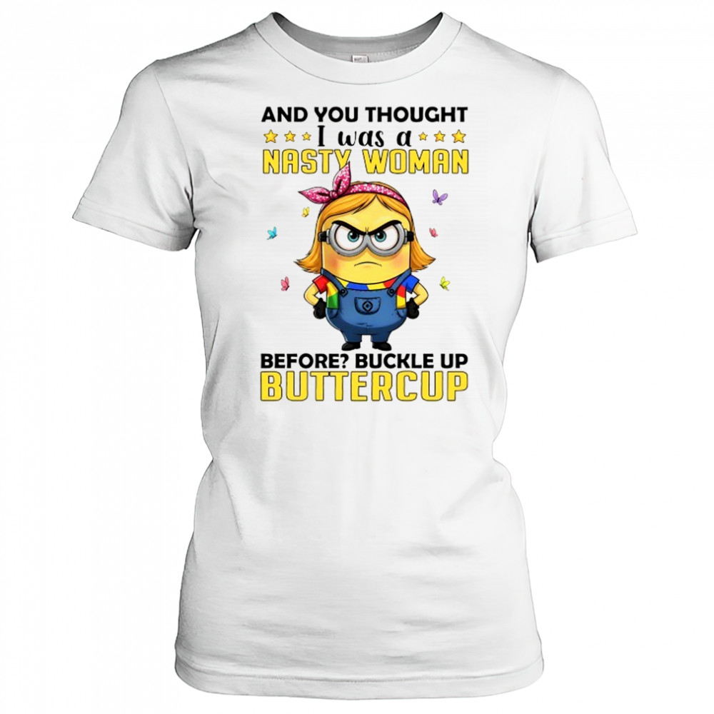 Minion and you thought I was a nasty woman before buckle up buttercup shirt Women's T-shirt