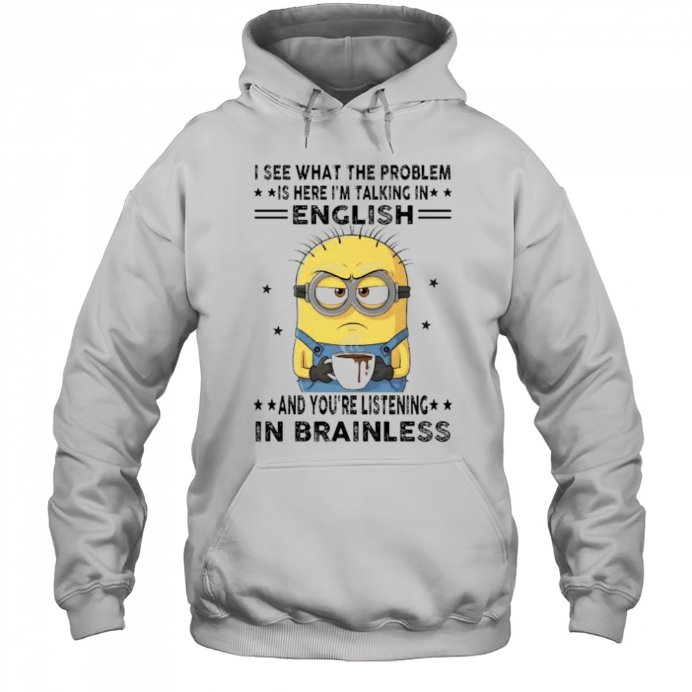 Minion I see what the problem is here I’m talking in English shirt Hoodie