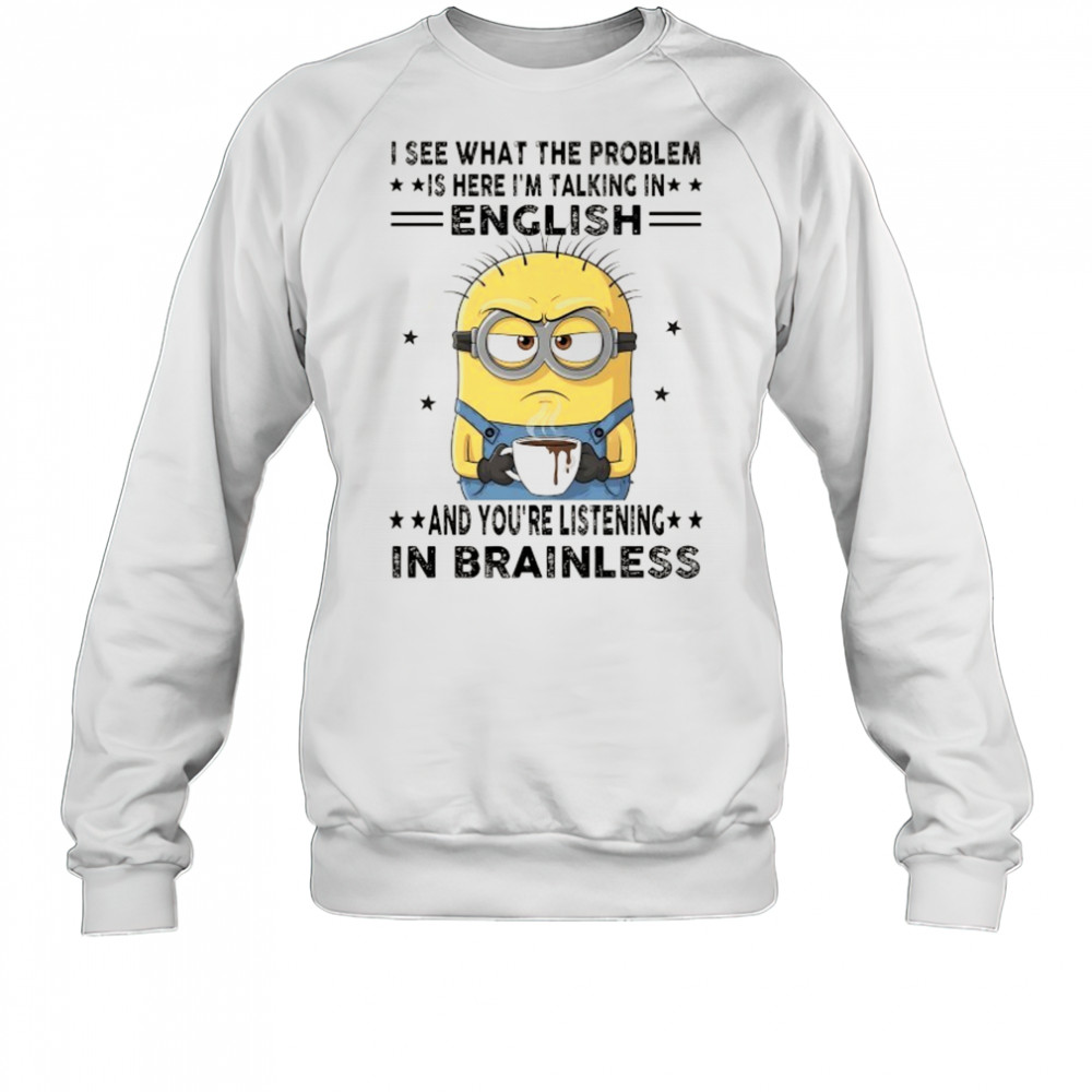 Minion I see what the problem is here I’m talking in English shirt Sweatshirt
