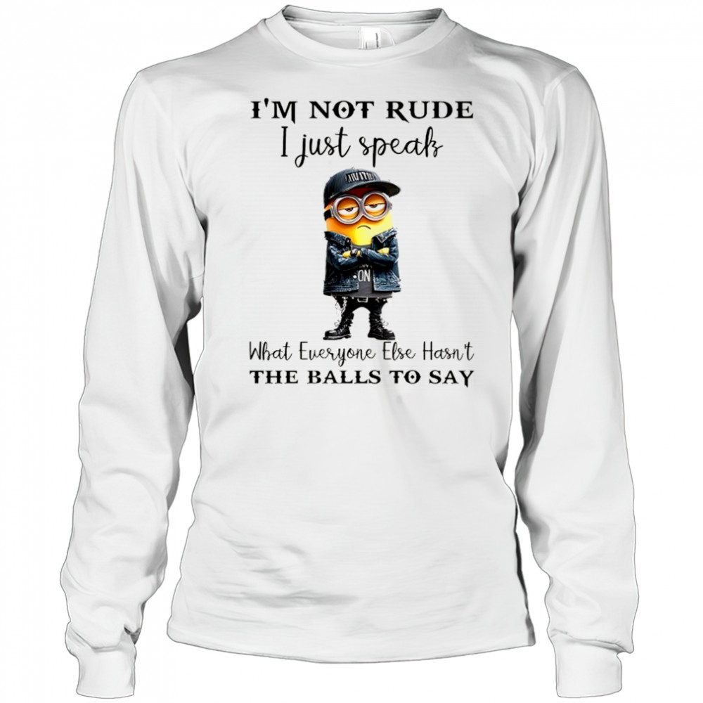Minion I’m not Rude I just speak what everyone else hasn’t the balls to say shirt Long Sleeved