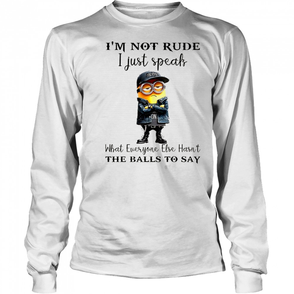 Minion I’m not Rude I just speak what everyone else hasn’t the balls to say shirt Long Sleeved