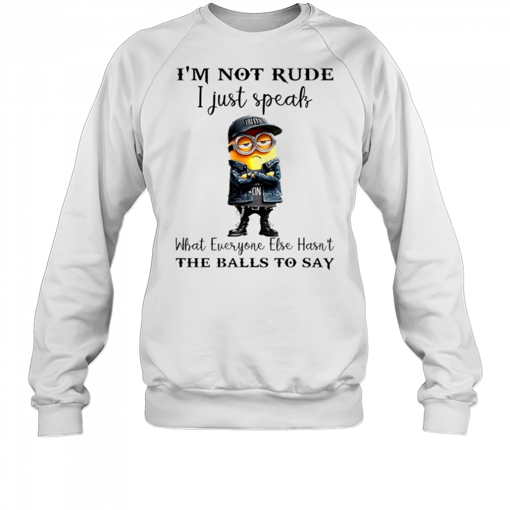 Minion I’m not Rude I just speak what everyone else hasn’t the balls to say shirt Sweatshirt