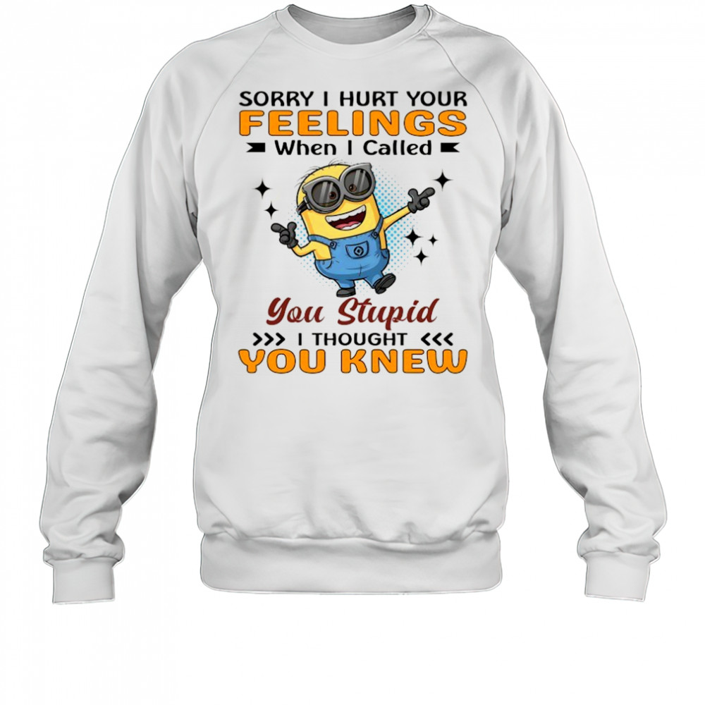 Minion sorry I hurt your feelings when I called you stupid I thought you knew shirt Sweatshirt