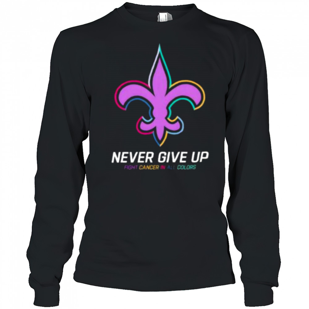 New Orleans Saints never give up Fight Cancer in all colors Shirt Long Sleeved