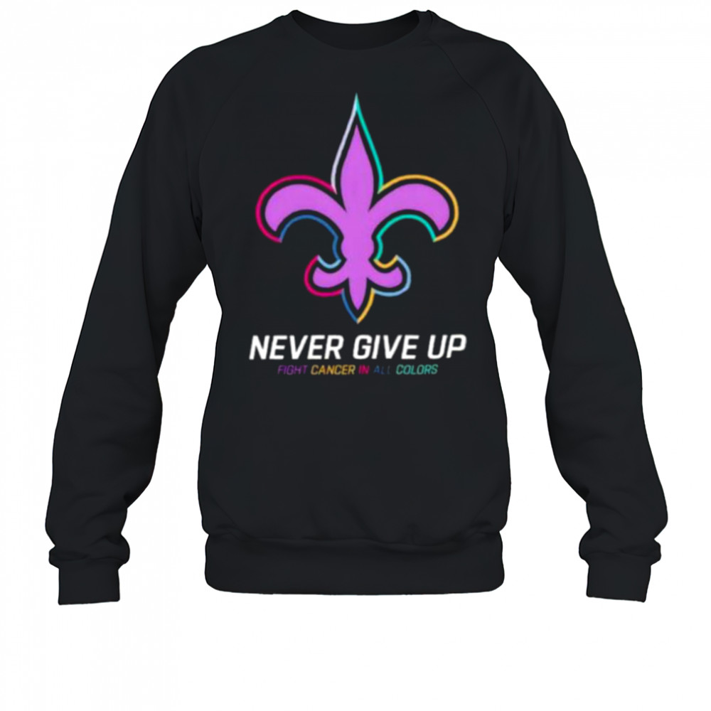 New Orleans Saints never give up Fight Cancer in all colors Shirt Sweatshirt