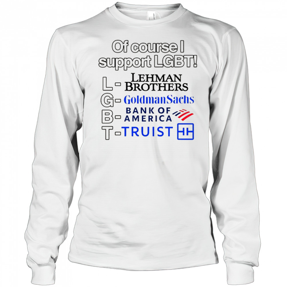 Of course support LGBT Lehman Brothers Goldman Sachs Bank of America Truist shirt Long Sleeved
