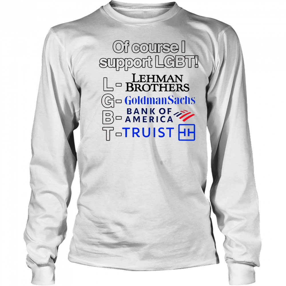 Of course support LGBT Lehman Brothers Goldman Sachs Bank of America Truist shirt Long Sleeved