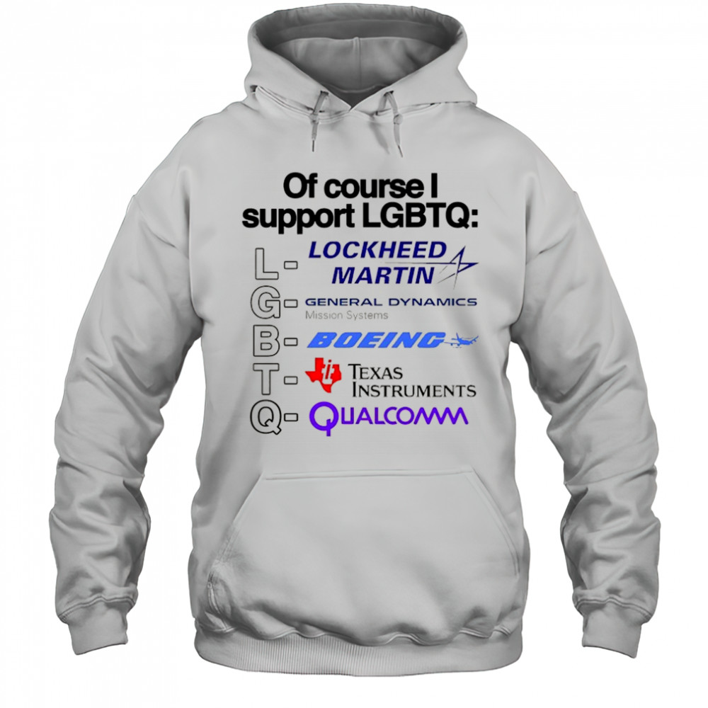Of course support LGBT Lockheed Martin General Dynamics Boeing Texas Instruments Qualcomm shirt Hoodie