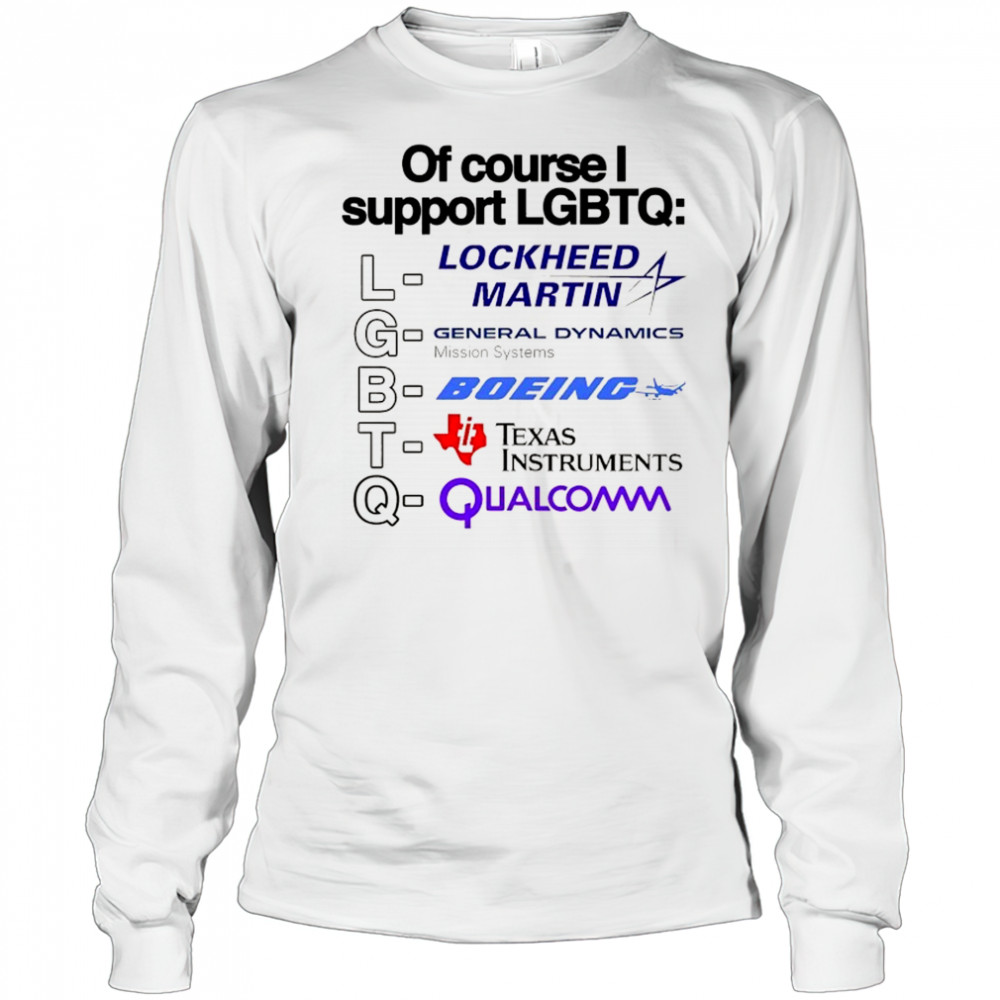Of course support LGBT Lockheed Martin General Dynamics Boeing Texas Instruments Qualcomm shirt Long Sleeved