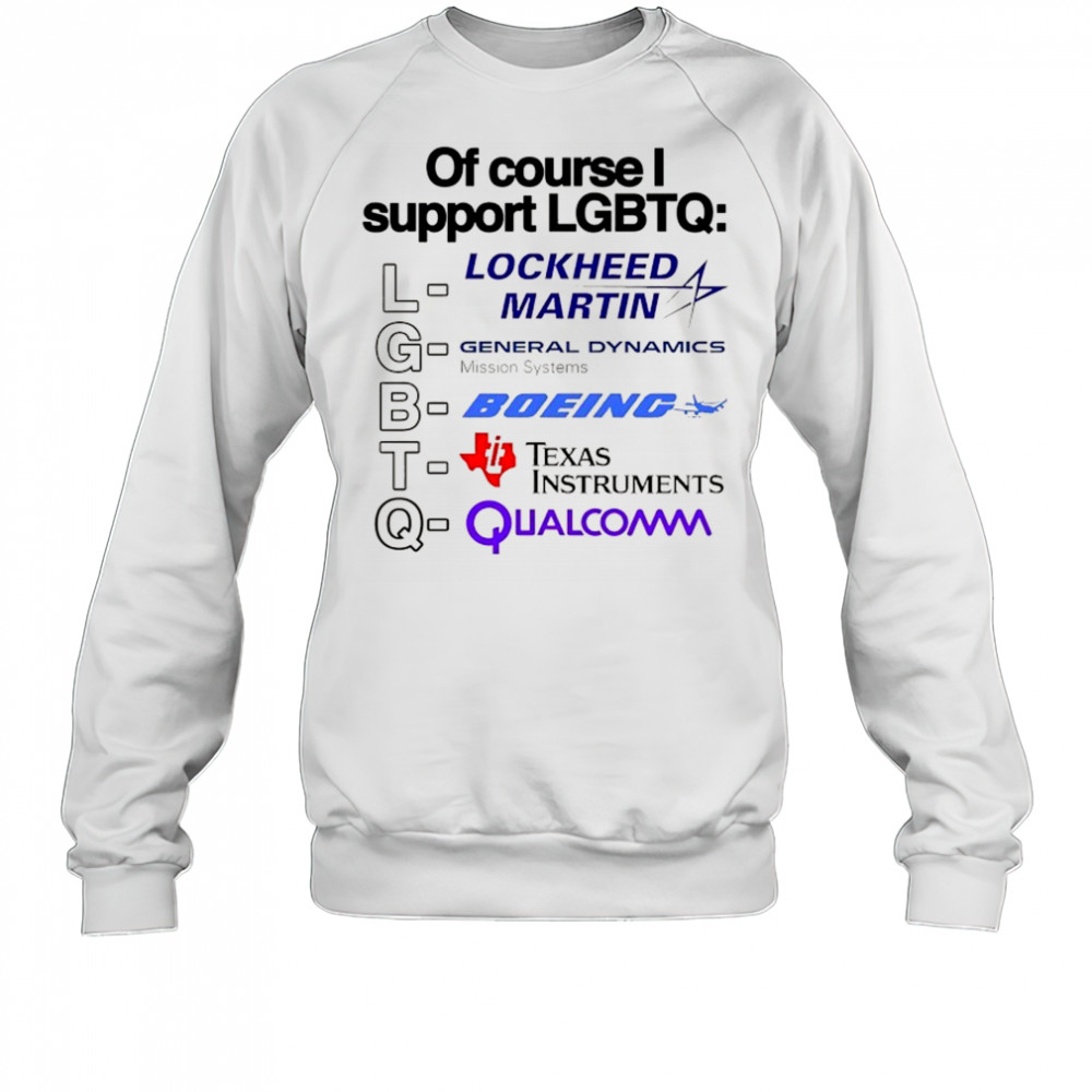 Of course support LGBT Lockheed Martin General Dynamics Boeing Texas Instruments Qualcomm shirt Sweatshirt