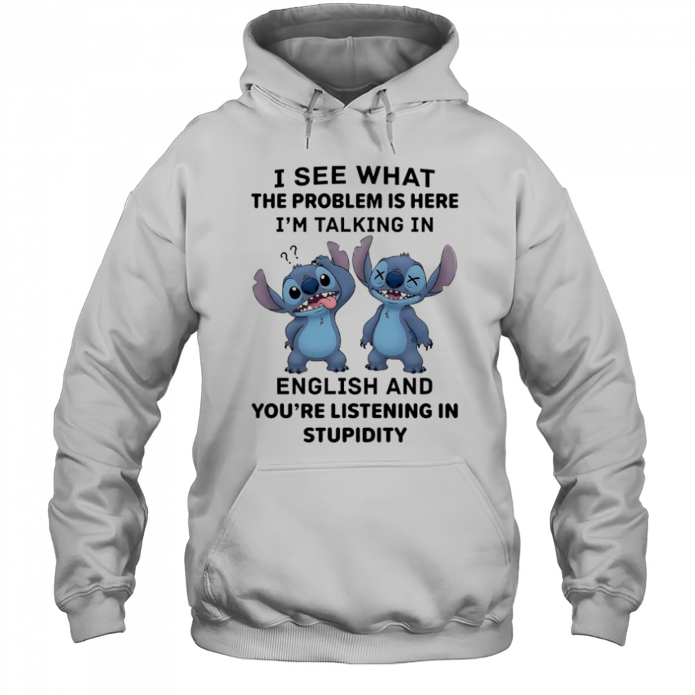 Stitch I see what the problem is here I’m talking in English shirt Hoodie
